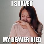 Confession of a Killer | I SHAVED; MY BEAVER DIED | image tagged in crying,memes,funny,confession,killer,shaved | made w/ Imgflip meme maker