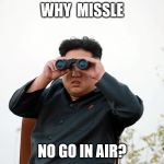 WHY  MISSLE; NO GO IN AIR? | image tagged in north korea | made w/ Imgflip meme maker