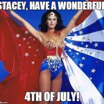 Wonderful Wonder Woman! | STACEY, HAVE A WONDERFUL; 4TH OF JULY! | image tagged in wonderful wonder woman | made w/ Imgflip meme maker