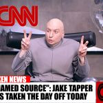 CNN brings out its 'big guns'.... | "UNNAMED SOURCE": JAKE TAPPER HAS TAKEN THE DAY OFF TODAY; BROKEN NEWS | image tagged in dr evil | made w/ Imgflip meme maker