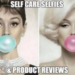 Classy Women | SELF CARE SELFIES; & PRODUCT REVIEWS | image tagged in classy women | made w/ Imgflip meme maker