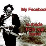 I got some Horror Movie Humor for you. | is made from real faces! My Facebook | image tagged in leatherface,the texas chainsaw massacre,horror,facebook,memes | made w/ Imgflip meme maker