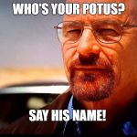 Say my name | WHO'S YOUR POTUS? SAY HIS NAME! | image tagged in say my name | made w/ Imgflip meme maker