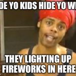 July 4th fireworks | HIDE YO KIDS HIDE YO WIFE THEY LIGHTING UP FIREWORKS IN HERE | image tagged in memes,hide yo kids hide yo wife | made w/ Imgflip meme maker