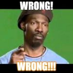 Charlie Murphy | WRONG! WRONG!!! | image tagged in charlie murphy | made w/ Imgflip meme maker