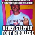 Overly-patriotic redneck  | LIVES IN A NATION WITH OVER A TRILLION DOLLARS IN STUDENT DEBT; NEVER STEPPED FOOT IN COLLEGE | image tagged in overly-patriotic redneck | made w/ Imgflip meme maker