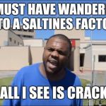 Angry Black Guy | I MUST HAVE WANDERED INTO A SALTINES FACTORY; CUZ' ALL I SEE IS CRACKERS! | image tagged in angry black guy,memes | made w/ Imgflip meme maker