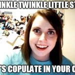 Overly Attached Girlfriend | TWINKLE TWINKLE LITTLE STAR; LET'S COPULATE IN YOUR CAR | image tagged in overly attached girlfriend | made w/ Imgflip meme maker