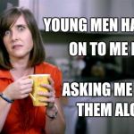 I thought it was my new hairstyle | YOUNG MEN HAVE COME; ON TO ME LATELY; ASKING ME TO BUY; THEM ALCOHOL | image tagged in milf,wannabe | made w/ Imgflip meme maker