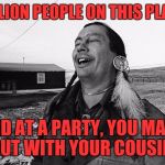 Odds | 7 BILLION PEOPLE ON THIS PLANET; AND AT A PARTY, YOU MADE OUT WITH YOUR COUSIN! | image tagged in laughing indian,memes,funny,funny memes,dank memes | made w/ Imgflip meme maker