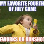 Bubble girl | MY FAVORITE FOURTH OF JULY GAME; FIREWORKS OR GUNSHOTS? | image tagged in bubble girl | made w/ Imgflip meme maker