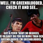 It had to be dun. Sorry, Leonard..:) | WELL, I'M GREENBLOODED, CHECK IT AND SEE... GOT A FEVER 'BOUT 90 DEGREES, COME ON BABY DO YOU DO MORE THAN SCANS? GREENBLOODED, I'M GREENBLOODED... | image tagged in star trek spock lyre uhura out of tune | made w/ Imgflip meme maker