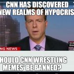 CNN Crazy News Network | CNN HAS DISCOVERED NEW REALMS OF HYPOCRISY; SHOULD CNN WRESTLING MEMES' BE BANNED? | image tagged in cnn crazy news network | made w/ Imgflip meme maker