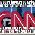 CNN | WE DON'T ALWAYS DO ACTUAL INVESTIGATIVE JOURNALISM; BUT WHEN WE DO, IT'S SELF-SERVING, VENGEFUL, AND TARGETS CHILDREN | image tagged in cnn | made w/ Imgflip meme maker