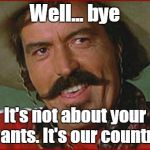 Curly Bill | Well... bye; It's not about your wants. It's our country. | image tagged in curly bill | made w/ Imgflip meme maker