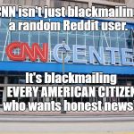 #CNNBlackmail | CNN isn't just blackmailing a random Reddit user. It's blackmailing      EVERY AMERICAN CITIZEN    who wants honest news! | image tagged in cnn | made w/ Imgflip meme maker