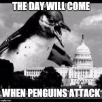 When Penguins Attack | THE DAY WILL COME; WHEN PENGUINS ATTACK | image tagged in penguins,terrorism,world war iii,war on terror,political meme | made w/ Imgflip meme maker