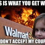 My exact feelings | THIS IS WHAT YOU GET WHEN; YOU DON'T ACCEPT MY COUPONS | image tagged in walmart fire girl | made w/ Imgflip meme maker