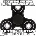 Fidget spinner  | FIDGET SPINNERS MEANT FOR PEOPLE WITH FIDGETING ISSUES... EVERYONE EXCEPT THE PEOPLE WITH THE ISSUES BUYS ONE. | image tagged in fidget spinner | made w/ Imgflip meme maker