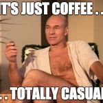 Picard sexy beast | IT'S JUST COFFEE . . . . . TOTALLY CASUAL. | image tagged in picard sexy beast | made w/ Imgflip meme maker