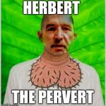 Hard up Herb | HERBERT; THE PERVERT | image tagged in hard up herb | made w/ Imgflip meme maker