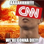 CNN - Memes Did This | AAAAHHHH!!!! WE'RE GONNA DIE!!! | image tagged in cnn - memes did this | made w/ Imgflip meme maker