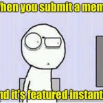 This happened the other day. | When you submit a meme; and it's featured instantly | image tagged in shocked guy,memes,featured | made w/ Imgflip meme maker