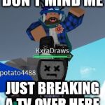 TV Breaker on ROBLOX | DON'T MIND ME; JUST BREAKING A TV OVER HERE. | image tagged in tv breaker on roblox | made w/ Imgflip meme maker