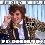 Your Lovely Children, Need Never Know Your Name | SO REDDIT USER, YOU WILL APOLOGIZE; CNN; TO STOP US REVEALING YOUR NAME ... | image tagged in blackmail | made w/ Imgflip meme maker