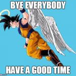 angel goku | BYE EVERYBODY; HAVE A GOOD TIME | image tagged in angel goku | made w/ Imgflip meme maker