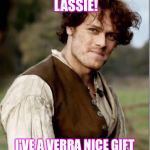Outlander Happy Birthday | OCH AYE, MICHELLE, LASSIE! I'VE A VERRA NICE GIFT FOR YE WEE BIRTHDAY BOX! | image tagged in outlander happy birthday | made w/ Imgflip meme maker