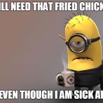 When you are dying but you also need chicken  | STILL NEED THAT FRIED CHICKEN; EVEN THOUGH I AM SICK AF | image tagged in sick minion,chicken cravings,fried chicken | made w/ Imgflip meme maker