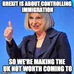 UK Not worth coming to | BREXIT IS ABOUT CONTROLLING IMMIGRATION; SO WE'RE MAKING THE UK NOT WORTH COMING TO | image tagged in theresa may,brexit,ge2017,immigration | made w/ Imgflip meme maker