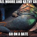 Jabba The Hutt | MICHAEL MOORE AND KATHY GRIFFIN; GO ON A DATE | image tagged in jabba the hutt | made w/ Imgflip meme maker