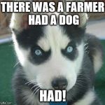 Angry husky puppy | THERE WAS A FARMER HAD A DOG; HAD! | image tagged in angry husky puppy | made w/ Imgflip meme maker