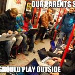 Sun is shining kids. Go and play outside! | OUR PARENTS SAID; WE SHOULD PLAY OUTSIDE | image tagged in nerds in subway,memes,funny,play outside | made w/ Imgflip meme maker
