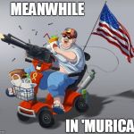 'murica | MEANWHILE; IN 'MURICA | image tagged in 'murica | made w/ Imgflip meme maker