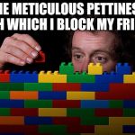 A wall made of pain | THE METICULOUS PETTINESS WITH WHICH I BLOCK MY FRIENDS | image tagged in lego,pain,petty | made w/ Imgflip meme maker