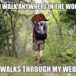 hiking away anger | CAN WALK ANYWHERE IN THE WORLD; WALKS THROUGH MY WEB | image tagged in hiking away anger,scumbag | made w/ Imgflip meme maker
