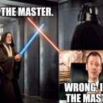Someone is about to have a bad day... | I AM THE MASTER. WRONG, I AM THE MASTER. | image tagged in i am the master,bad day,wtf,starwars,doctor who,funny | made w/ Imgflip meme maker