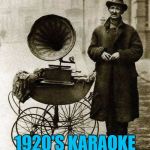 At first he was afraid... :) | 1920'S KARAOKE | image tagged in 1920's street gramophone player,memes,karaoke,music | made w/ Imgflip meme maker