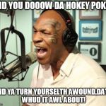 Mike Tyson singing | AND YOU DOOOW DA HOKEY POKEY; AND YA TURN YOURSELTH AWOUND,DATS WHUD IT AWL ABOUT! | image tagged in mike tyson singing | made w/ Imgflip meme maker