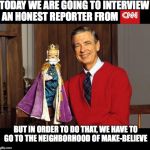 Mister Rogers' Neighborhood | TODAY WE ARE GOING TO INTERVIEW AN HONEST REPORTER FROM; BUT IN ORDER TO DO THAT, WE HAVE TO GO TO THE NEIGHBORHOOD OF MAKE-BELIEVE | image tagged in mister rogers' neighborhood | made w/ Imgflip meme maker
