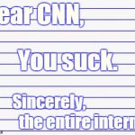 Wow, threatening to expose someone's identity because you didn't like that you got made fun of? Get ready 4 a LOT more ridicule. | Dear CNN, You suck. Sincerely, the entire internet | image tagged in honest letter,memes,cnn vs the internet,hanaholesolo,cnn,cnn sucks | made w/ Imgflip meme maker