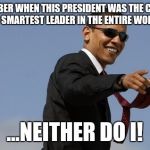 Remember when... | REMEMBER WHEN THIS PRESIDENT WAS THE COOLEST AND SMARTEST LEADER IN THE ENTIRE WORLD? ...NEITHER DO I! | image tagged in obama sunglasses,memes | made w/ Imgflip meme maker