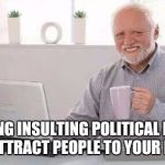 Harold lol | POSTING INSULTING POLITICAL MEMES WILL ATTRACT PEOPLE TO YOUR BELIEFS | image tagged in harold lol | made w/ Imgflip meme maker