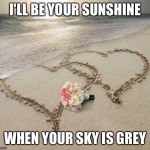 Love at sunset | I'LL BE YOUR SUNSHINE; WHEN YOUR SKY IS GREY | image tagged in love at sunset | made w/ Imgflip meme maker