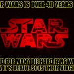 Star Wars logo | STAR WARS IS OVER 40 YEARS OLD; AND FOR MANY DIE HARD FANS WHO SAW IT'S DEBUT, SO IS THEIR VIRGINITY | image tagged in star wars logo,memes | made w/ Imgflip meme maker