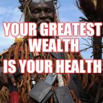 Witch Doctor | YOUR GREATEST WEALTH; IS YOUR HEALTH | image tagged in witch doctor | made w/ Imgflip meme maker