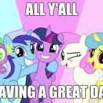 Ya, until I find out I HAVE TWO SUBMISSIONS AGAIN! | ALL Y'ALL; HAVING A GREAT DAY | image tagged in fascinated ponies,memes | made w/ Imgflip meme maker